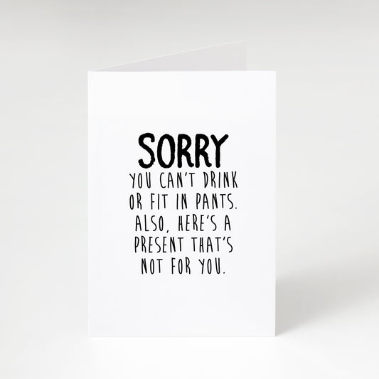 Sorry You Can't Drink or Fit in Pants - Greeting Card